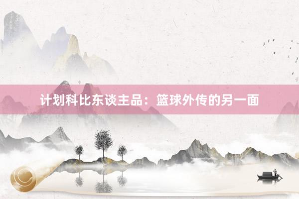 计划科比东谈主品：篮球外传的另一面