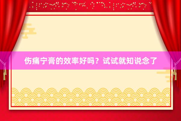 伤痛宁膏的效率好吗？试试就知说念了
