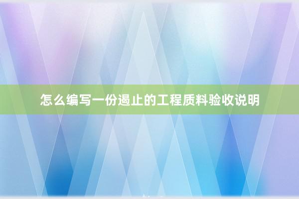 怎么编写一份遏止的工程质料验收说明
