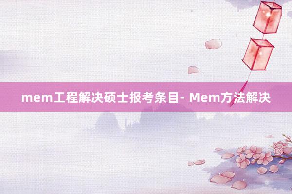 mem工程解决硕士报考条目- Mem方法解决