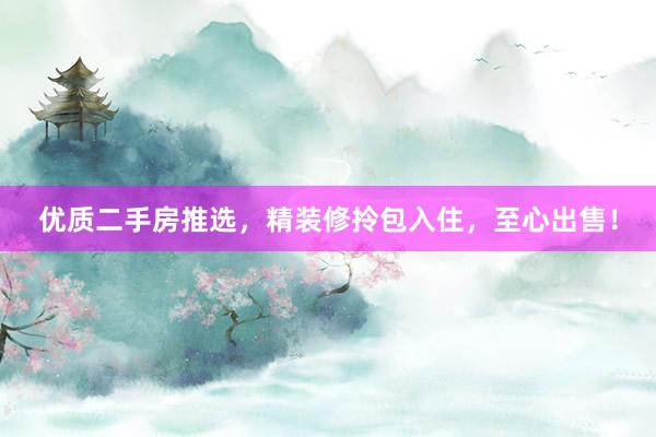 优质二手房推选，精装修拎包入住，至心出售！