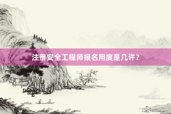 注册安全工程师报名用度是几许？
