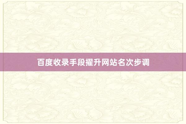 百度收录手段擢升网站名次步调