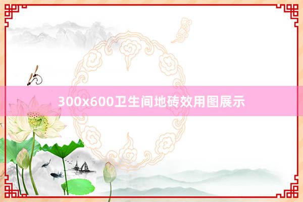 300x600卫生间地砖效用图展示