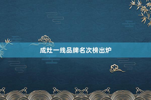 成灶一线品牌名次榜出炉