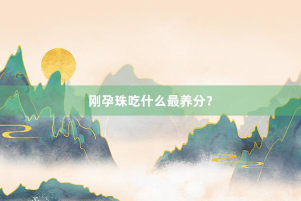 刚孕珠吃什么最养分？