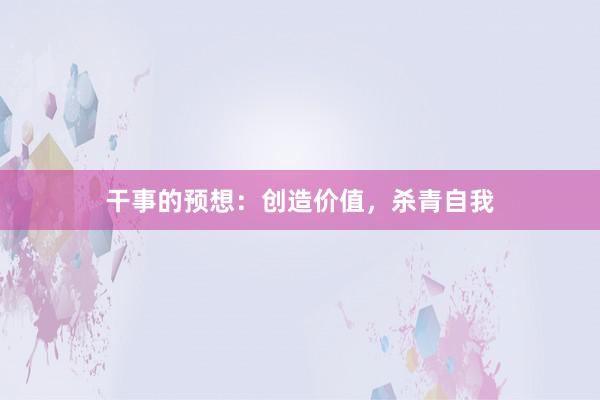 干事的预想：创造价值，杀青自我