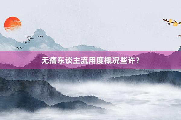无痛东谈主流用度概况些许？