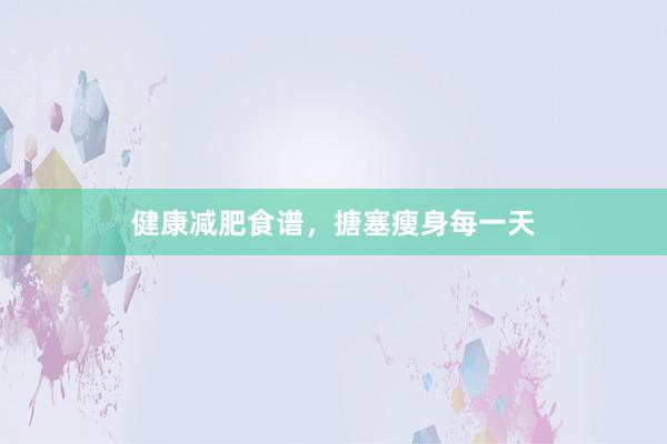 健康减肥食谱，搪塞瘦身每一天