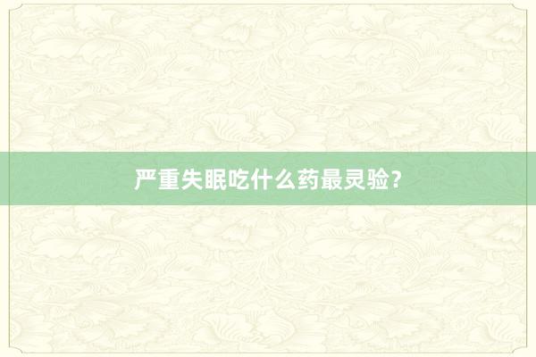 严重失眠吃什么药最灵验？