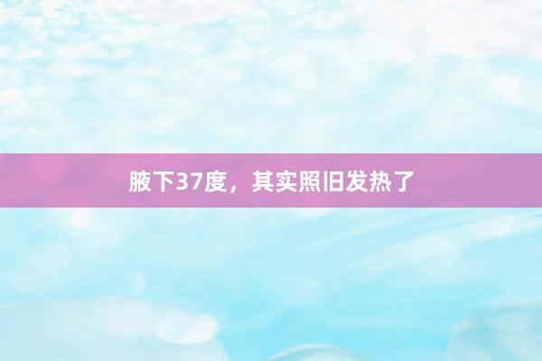 腋下37度，其实照旧发热了